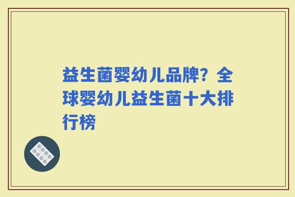 益生菌婴幼儿品牌？全球婴幼儿益生菌十大排行榜