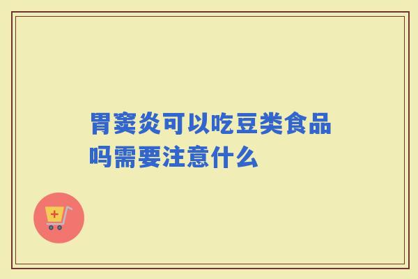 胃窦炎可以吃豆类食品吗需要注意什么