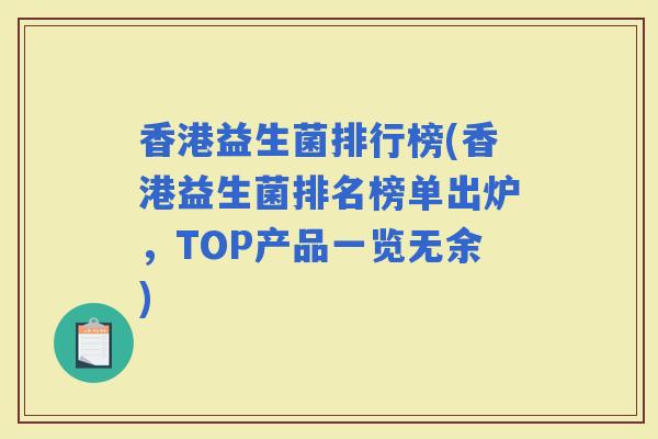 香港益生菌排行榜(香港益生菌排名榜单出炉,TOP产品一览无余) 香港益生菌排行榜(香港益生菌排名榜单出炉,TOP产品一览无余)