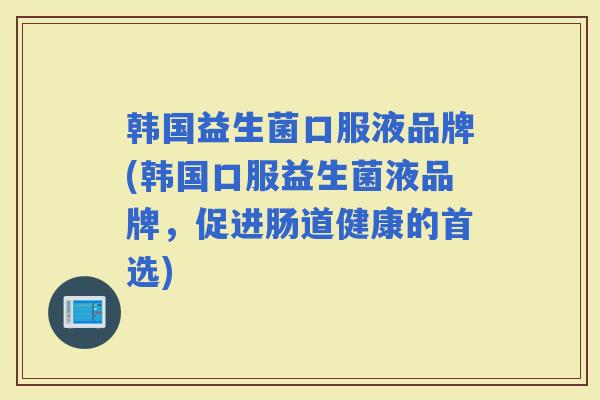 韩国益生菌口服液品牌(韩国口服益生菌液品牌，促进肠道健康的首选)