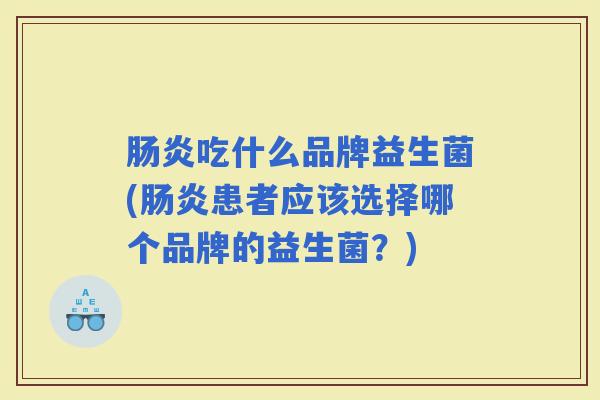 吃什么品牌益生菌(患者应该选择哪个品牌的益生菌?) 吃什么品牌益生菌(患者应该选择哪个品牌的益生菌?)