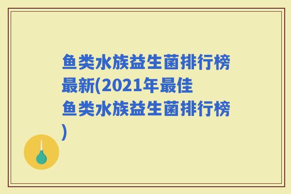 鱼类水族益生菌排行榜新(2021年佳鱼类水族益生菌排行榜)