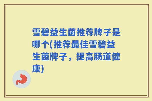 雪碧益生菌推荐牌子是哪个(推荐佳雪碧益生菌牌子，提高肠道健康)