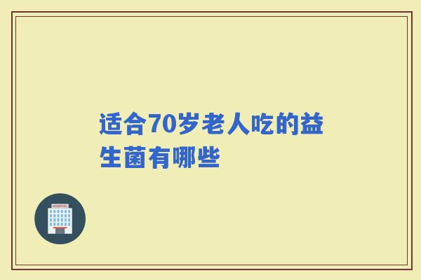 适合70岁老人吃的益生菌有哪些