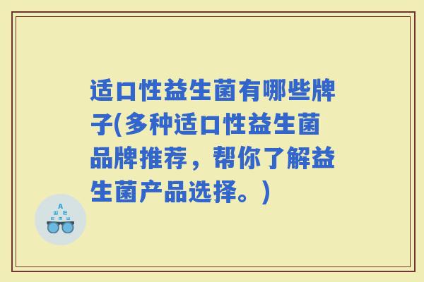 适口性益生菌有哪些牌子(多种适口性益生菌品牌推荐，帮你了解益生菌产品选择。)