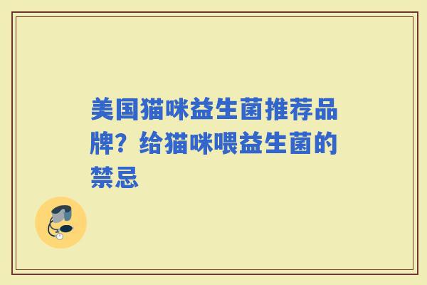 美国猫咪益生菌推荐品牌?给猫咪喂益生菌的禁忌 美国猫咪益生菌推荐品牌?给猫咪喂益生菌的禁忌
