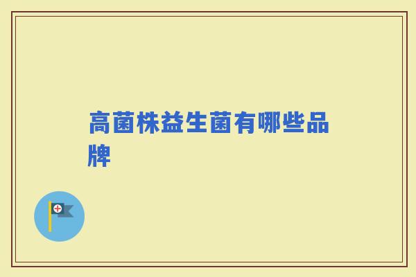 高菌株益生菌有哪些品牌 高菌株益生菌有哪些品牌