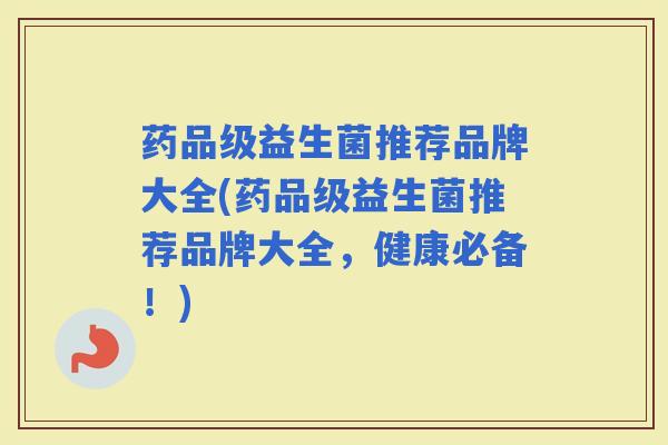 药品级益生菌推荐品牌大全(药品级益生菌推荐品牌大全,健康必备!) 药品级益生菌推荐品牌大全(药品级益生菌推荐品牌大全,健康必备!)