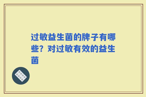 益生菌的牌子有哪些?对有效的益生菌 益生菌的牌子有哪些?对有效的益生菌