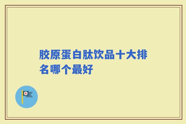 胶原蛋白肽饮品十大排名哪个好