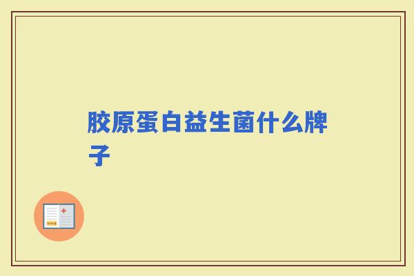 胶原蛋白益生菌什么牌子 胶原蛋白益生菌什么牌子