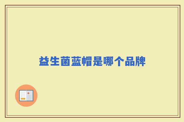 益生菌蓝帽是哪个品牌 益生菌蓝帽是哪个品牌