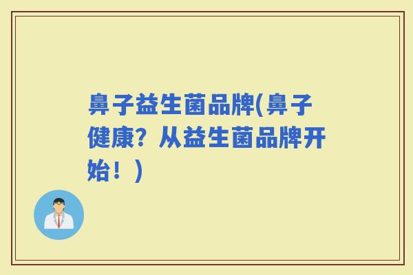 鼻子益生菌品牌(鼻子健康？从益生菌品牌开始！)