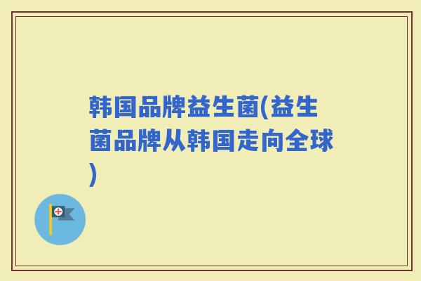 韩国品牌益生菌(益生菌品牌从韩国走向全球)