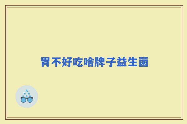 胃不好吃啥牌子益生菌