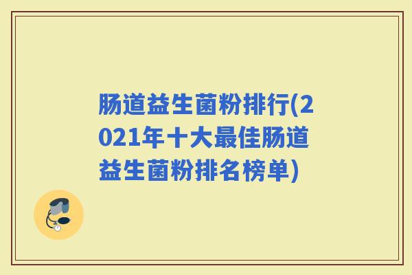 肠道益生菌粉排行(2021年十大佳肠道益生菌粉排名榜单) 肠道益生菌粉排行(2021年十大佳肠道益生菌粉排名榜单)