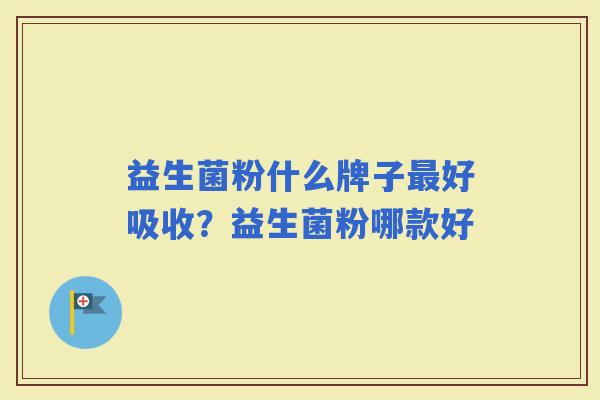 益生菌粉什么牌子好吸收?益生菌粉哪款好 益生菌粉什么牌子好吸收?益生菌粉哪款好