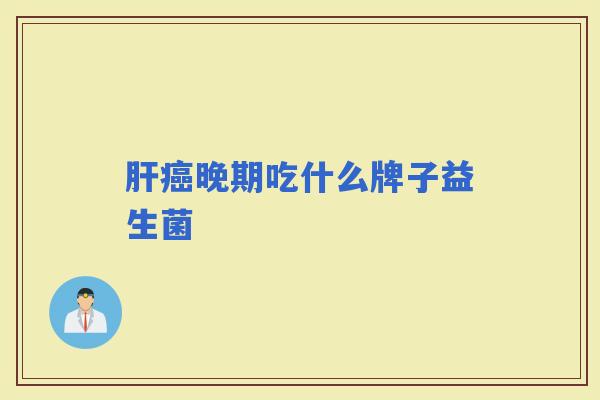 晚期吃什么牌子益生菌