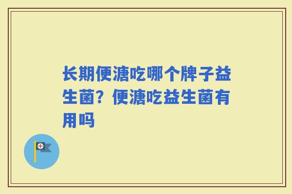 长期便溏吃哪个牌子益生菌？便溏吃益生菌有用吗