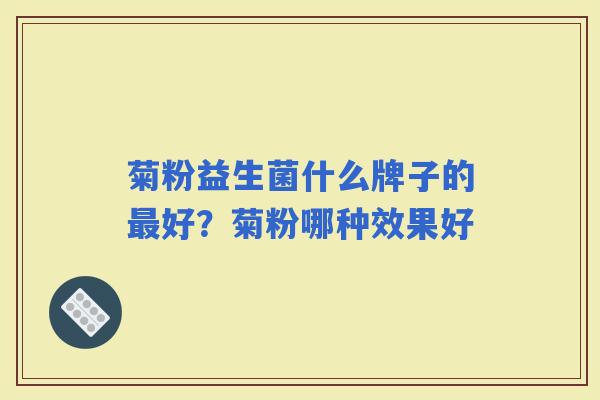 菊粉益生菌什么牌子的好？菊粉哪种效果好