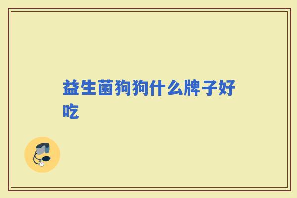 益生菌狗狗什么牌子好吃