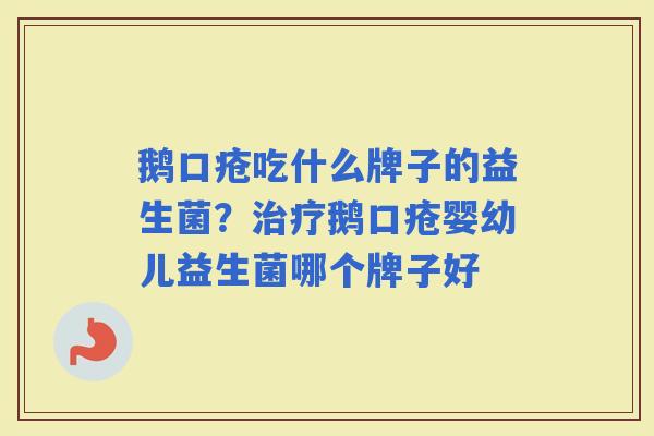 鹅口疮吃什么牌子的益生菌?鹅口疮婴幼儿益生菌哪个牌子好 鹅口疮吃什么牌子的益生菌?鹅口疮婴幼儿益生菌哪个牌子好