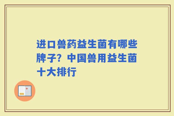 进口兽药益生菌有哪些牌子？中国兽用益生菌十大排行