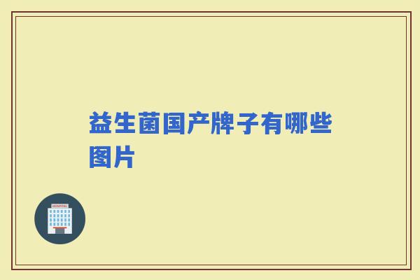 益生菌国产牌子有哪些图片 益生菌国产牌子有哪些图片
