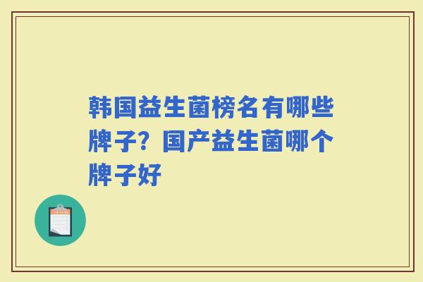 韩国益生菌榜名有哪些牌子？国产益生菌哪个牌子好