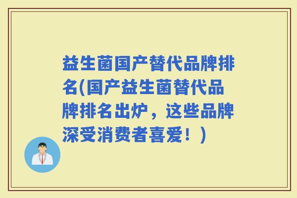 益生菌国产替代品牌排名(国产益生菌替代品牌排名出炉，这些品牌深受消费者喜爱！)