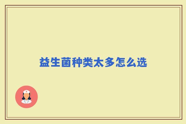 益生菌种类太多怎么选 益生菌种类太多怎么选