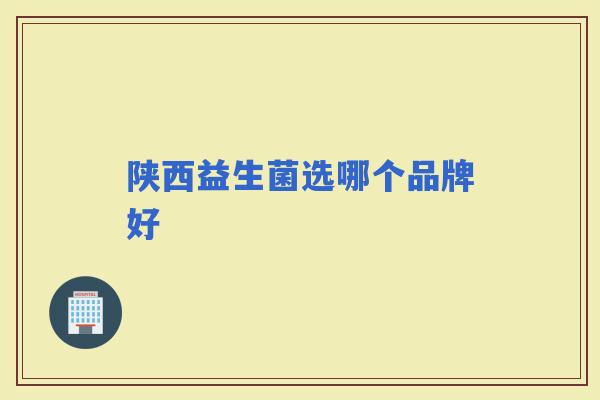 陕西益生菌选哪个品牌好