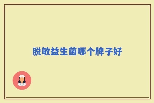 脱敏益生菌哪个牌子好 脱敏益生菌哪个牌子好