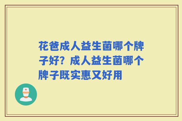 花爸成人益生菌哪个牌子好?成人益生菌哪个牌子既实惠又好用 花爸成人益生菌哪个牌子好?成人益生菌哪个牌子既实惠又好用