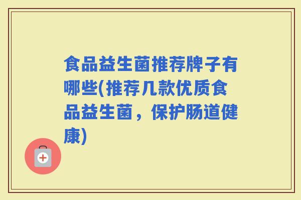 食品益生菌推荐牌子有哪些(推荐几款优质食品益生菌，保护肠道健康)