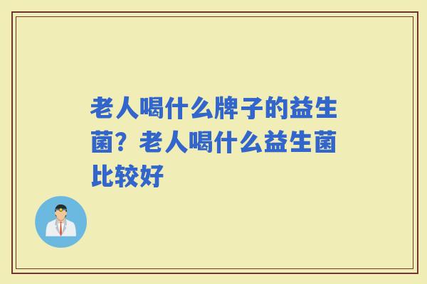 老人喝什么牌子的益生菌？老人喝什么益生菌比较好