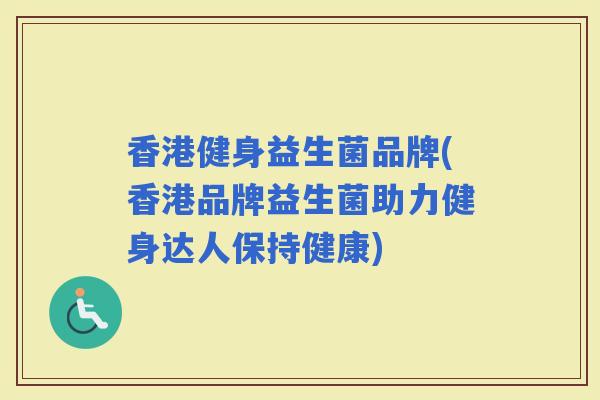 香港健身益生菌品牌(香港品牌益生菌助力健身达人保持健康)