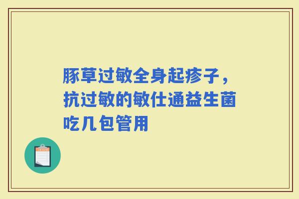 豚草全身起疹子，抗的敏仕通益生菌吃几包管用