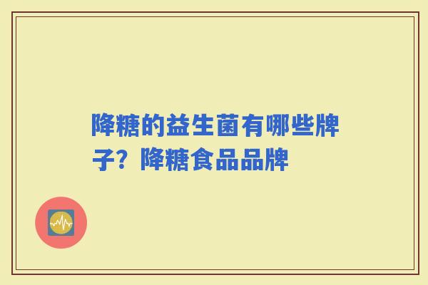 降糖的益生菌有哪些牌子？降糖食品品牌
