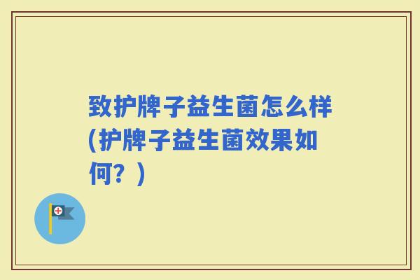 致护牌子益生菌怎么样(护牌子益生菌效果如何?) 致护牌子益生菌怎么样(护牌子益生菌效果如何?)