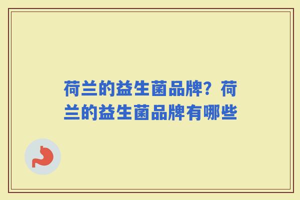 荷兰的益生菌品牌？荷兰的益生菌品牌有哪些