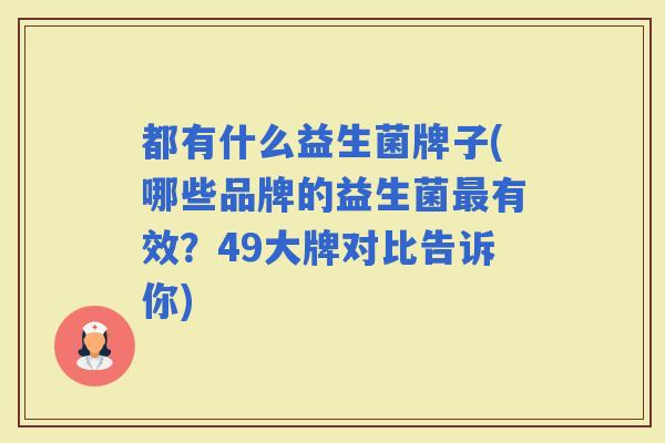 都有什么益生菌牌子(哪些品牌的益生菌有效？49大牌对比告诉你)