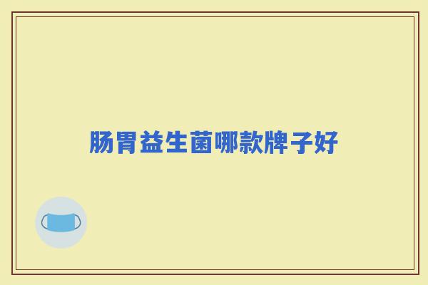 肠胃益生菌哪款牌子好 肠胃益生菌哪款牌子好