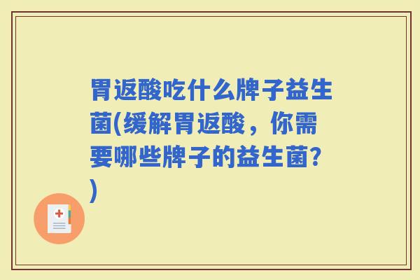 胃返酸吃什么牌子益生菌(缓解胃返酸，你需要哪些牌子的益生菌？)