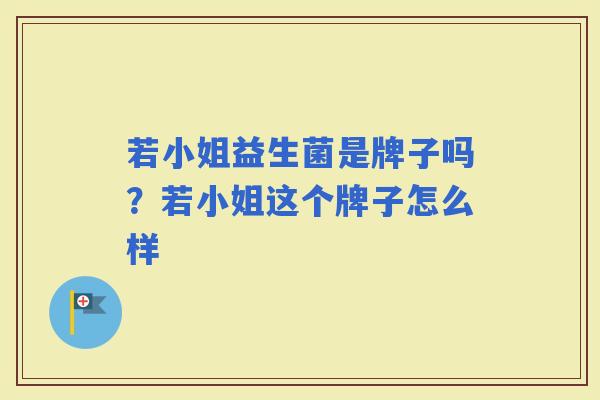 若小姐益生菌是牌子吗？若小姐这个牌子怎么样