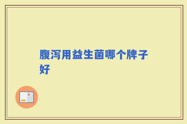用益生菌哪个牌子好 用益生菌哪个牌子好