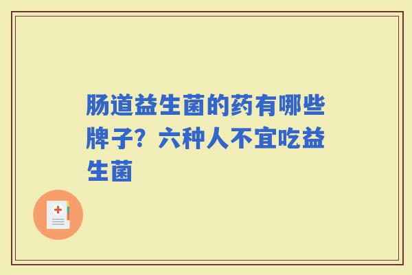 肠道益生菌的药有哪些牌子？六种人不宜吃益生菌