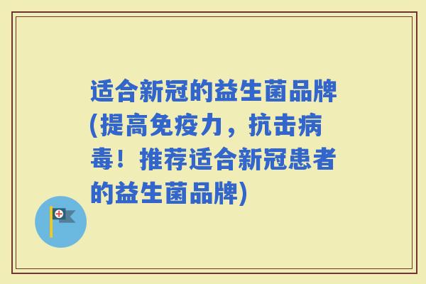 适合新冠的益生菌品牌(提高力,抗击!推荐适合新冠患者的益生菌品牌) 适合新冠的益生菌品牌(提高力,抗击!推荐适合新冠患者的益生菌品牌)