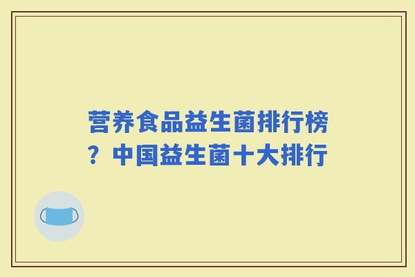 营养食品益生菌排行榜？中国益生菌十大排行