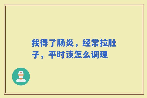 我得了,经常拉肚子,平时该怎么调理 我得了,经常拉肚子,平时该怎么调理